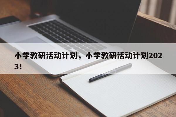 小学教研活动计划，小学教研活动计划2023！