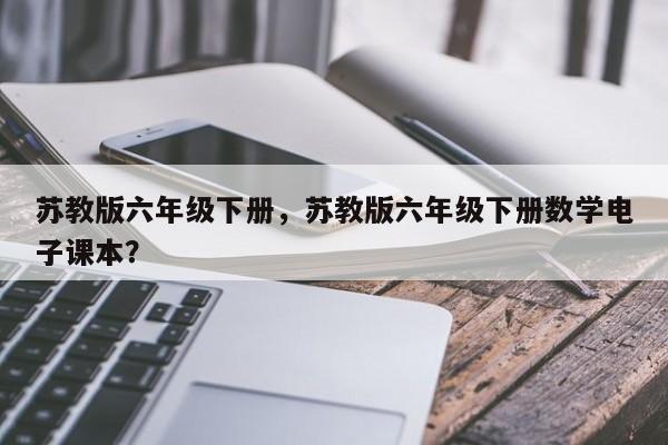 苏教版六年级下册，苏教版六年级下册数学电子课本？