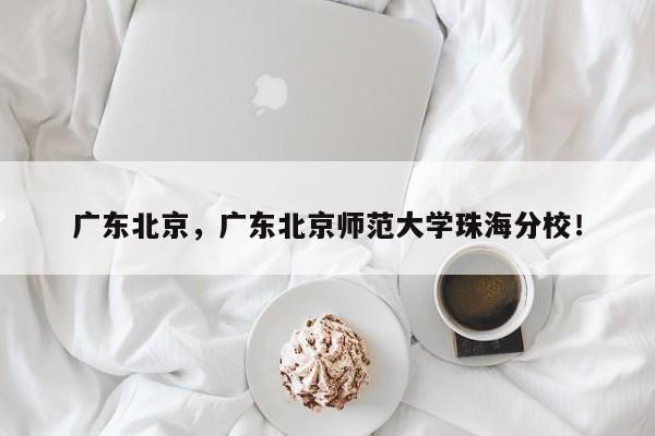 广东北京，广东北京师范大学珠海分校！