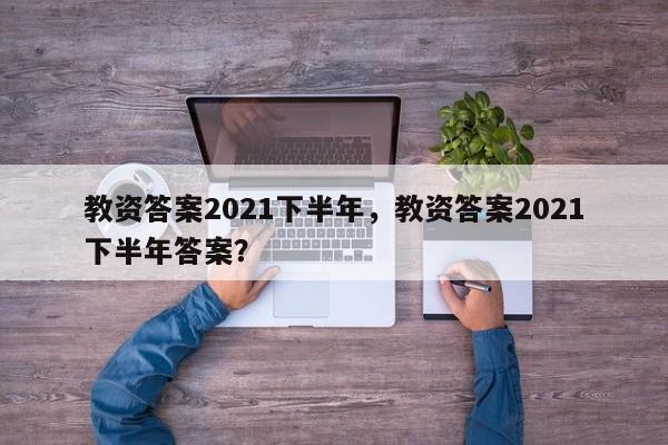 教资答案2021下半年，教资答案2021下半年答案？