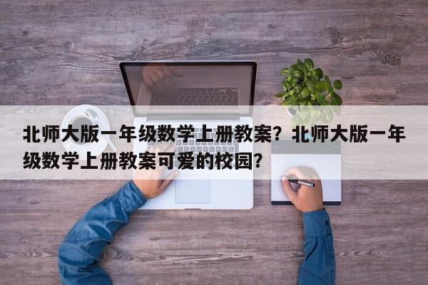 北师大版一年级数学上册教案？北师大版一年级数学上册教案可爱的校园？