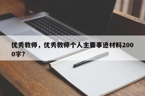 优秀教师，优秀教师个人主要事迹材料2000字？