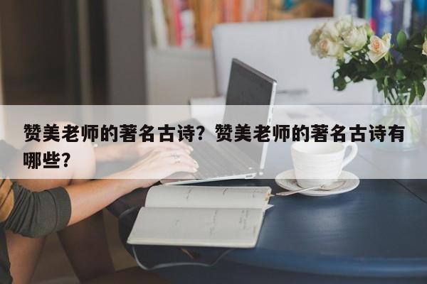 赞美老师的著名古诗？赞美老师的著名古诗有哪些？