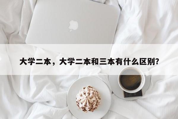 大学二本，大学二本和三本有什么区别？