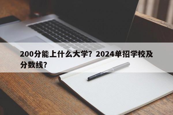 200分能上什么大学？2024单招学校及分数线？