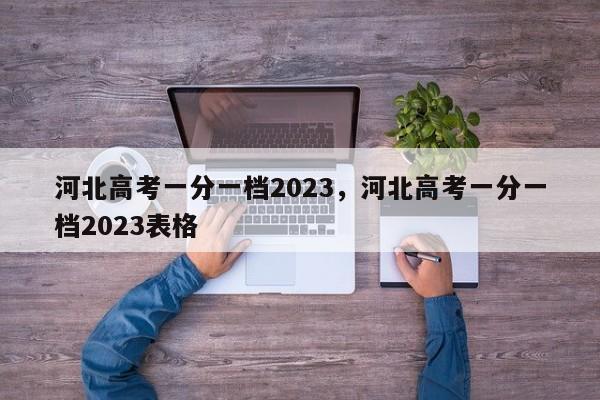 河北高考一分一档2023，河北高考一分一档2023表格