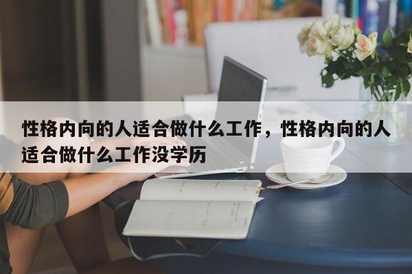 性格内向的人适合做什么工作，性格内向的人适合做什么工作没学历