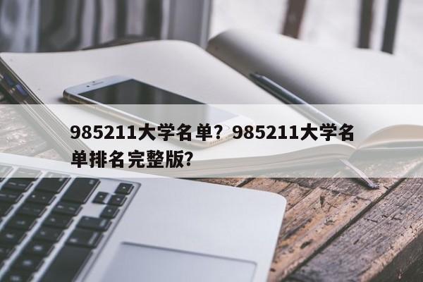 985211大学名单？985211大学名单排名完整版？