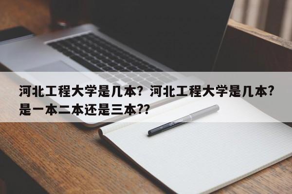 河北工程大学是几本？河北工程大学是几本?是一本二本还是三本?？