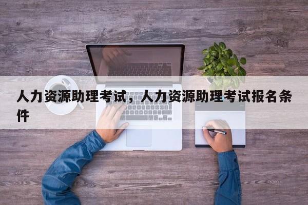 人力资源助理考试，人力资源助理考试报名条件