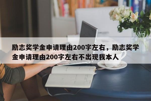 励志奖学金申请理由200字左右，励志奖学金申请理由200字左右不出现我本人