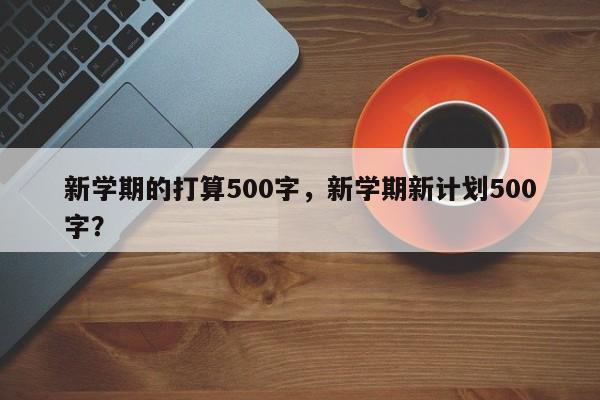 新学期的打算500字，新学期新计划500字？