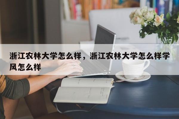 浙江农林大学怎么样，浙江农林大学怎么样学风怎么样