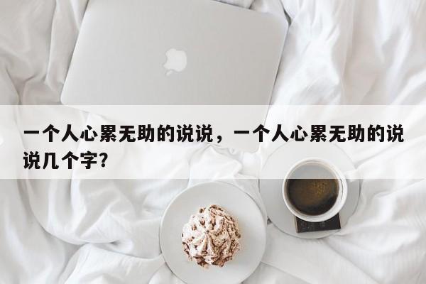 一个人心累无助的说说，一个人心累无助的说说几个字？