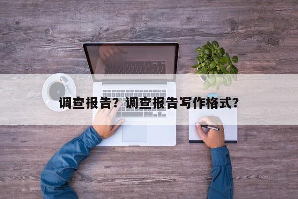 调查报告？调查报告写作格式？