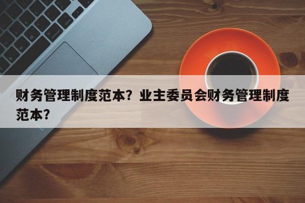 财务管理制度范本？业主委员会财务管理制度范本？