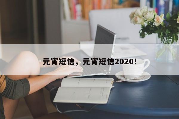 元宵短信，元宵短信2020！