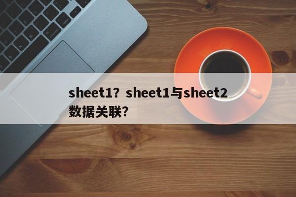 sheet1？sheet1与sheet2数据关联？