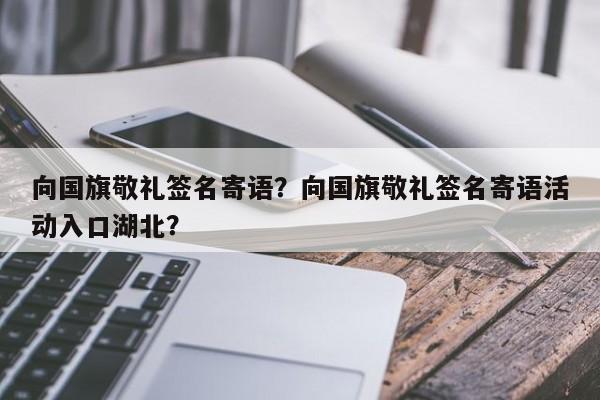 向国旗敬礼签名寄语？向国旗敬礼签名寄语活动入口湖北？