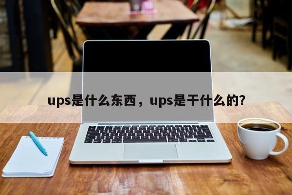 ups是什么东西，ups是干什么的？