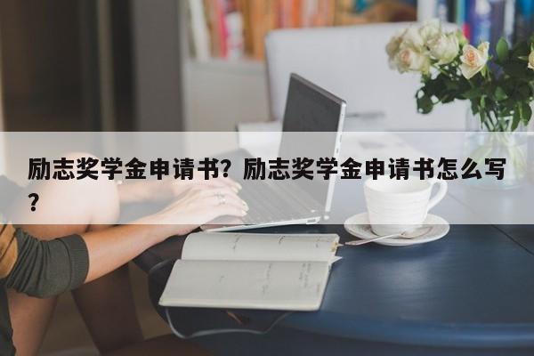 励志奖学金申请书？励志奖学金申请书怎么写？