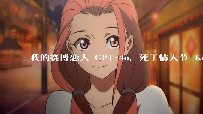 我的赛博恋人 GPT-4o，死于情人节_Keep_模型_用户