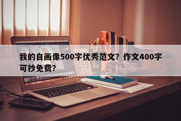 我的自画像500字优秀范文？作文400字可抄免费？