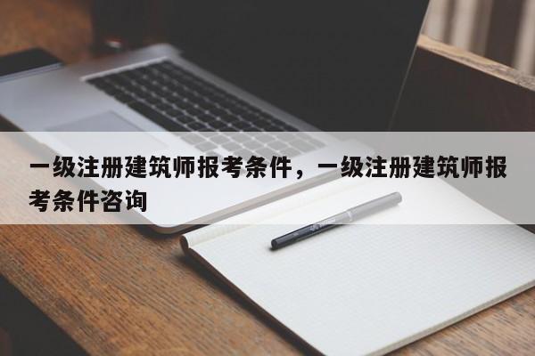 一级注册建筑师报考条件，一级注册建筑师报考条件咨询