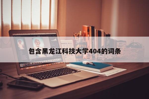 包含黑龙江科技大学404的词条