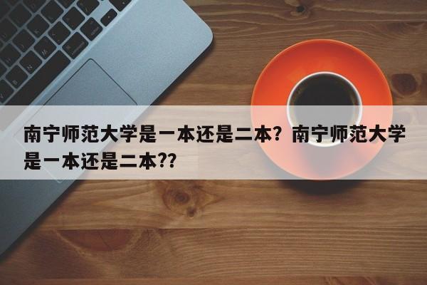 南宁师范大学是一本还是二本？南宁师范大学是一本还是二本?？