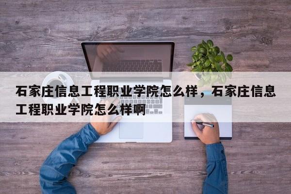 石家庄信息工程职业学院怎么样，石家庄信息工程职业学院怎么样啊