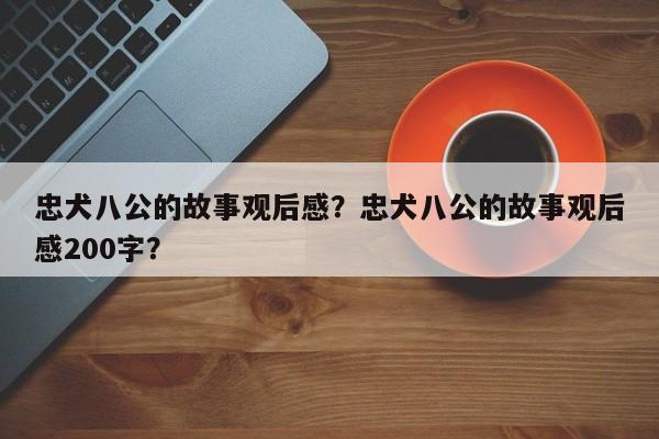 忠犬八公的故事观后感？忠犬八公的故事观后感200字？