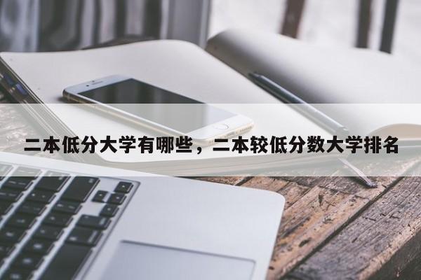 二本低分大学有哪些，二本较低分数大学排名