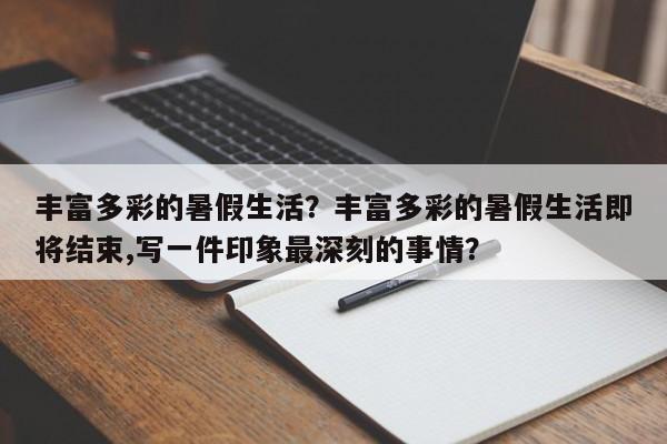 丰富多彩的暑假生活？丰富多彩的暑假生活即将结束,写一件印象最深刻的事情？