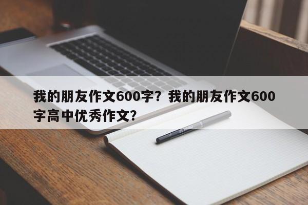 我的朋友作文600字？我的朋友作文600字高中优秀作文？