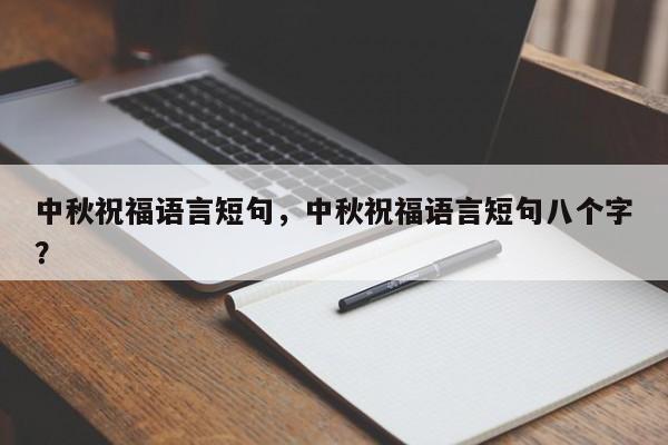 中秋祝福语言短句，中秋祝福语言短句八个字？