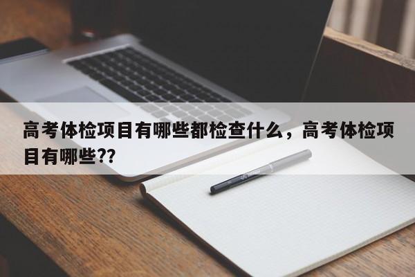 高考体检项目有哪些都检查什么，高考体检项目有哪些?？