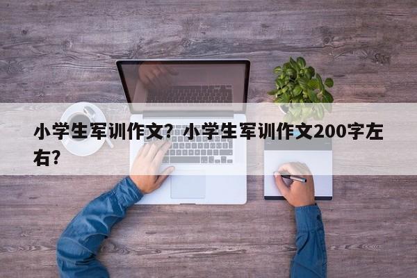 小学生军训作文？小学生军训作文200字左右？