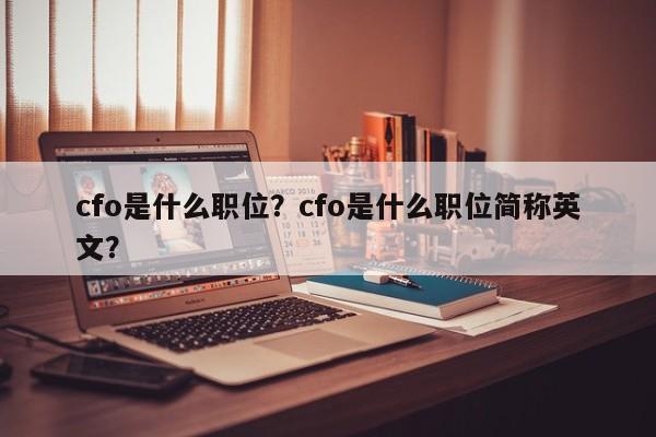 cfo是什么职位？cfo是什么职位简称英文？