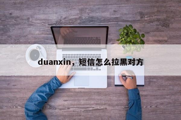 duanxin，短信怎么拉黑对方