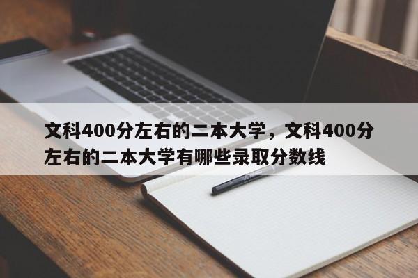 文科400分左右的二本大学，文科400分左右的二本大学有哪些录取分数线