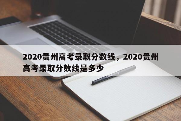 2020贵州高考录取分数线，2020贵州高考录取分数线是多少