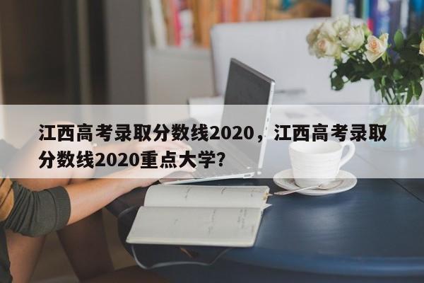 江西高考录取分数线2020，江西高考录取分数线2020重点大学？