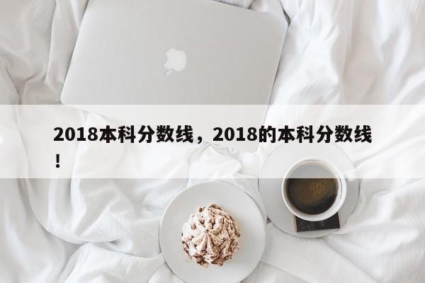 2018本科分数线，2018的本科分数线！