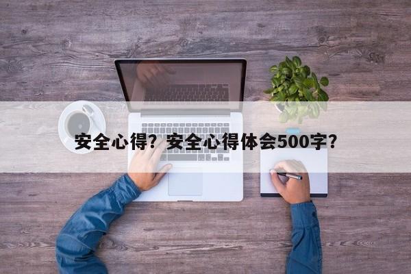 安全心得？安全心得体会500字？