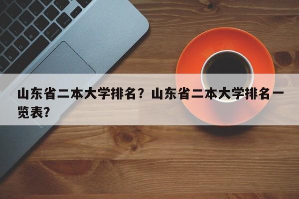 山东省二本大学排名？山东省二本大学排名一览表？