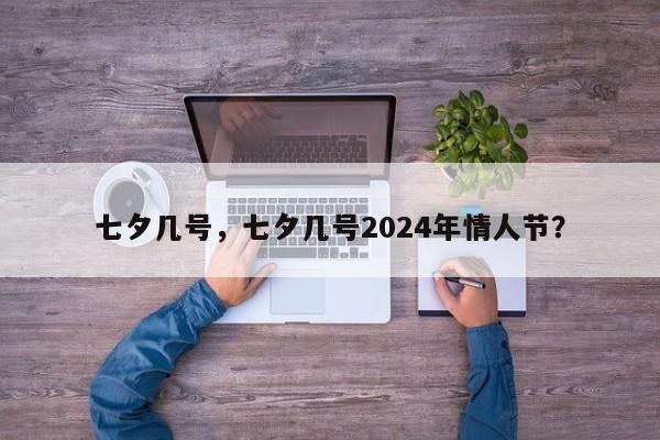 七夕几号，七夕几号2024年情人节？