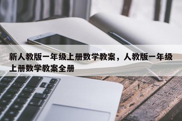 新人教版一年级上册数学教案，人教版一年级上册数学教案全册