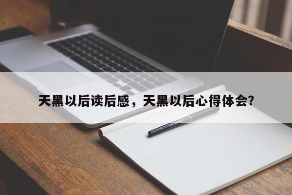 天黑以后读后感，天黑以后心得体会？