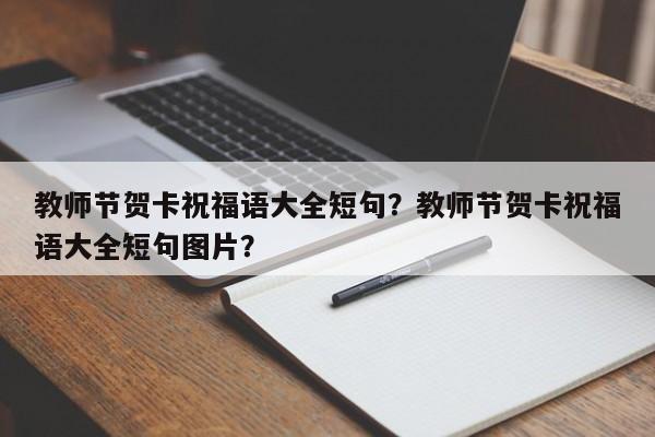 教师节贺卡祝福语大全短句？教师节贺卡祝福语大全短句图片？